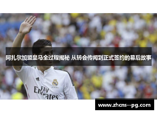 阿扎尔加盟皇马全过程揭秘 从转会传闻到正式签约的幕后故事