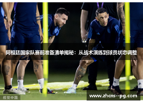 阿根廷国家队赛前准备清单揭秘：从战术演练到球员状态调整
