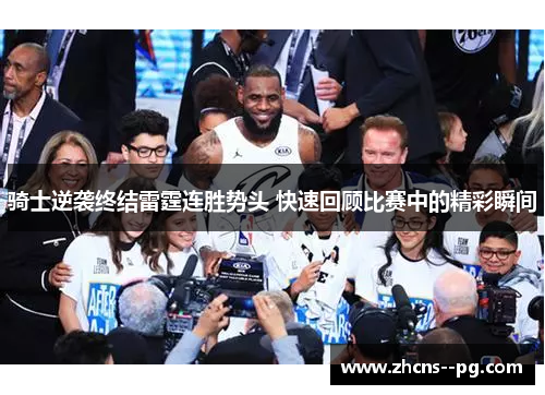 骑士逆袭终结雷霆连胜势头 快速回顾比赛中的精彩瞬间