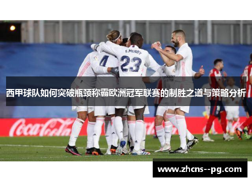 西甲球队如何突破瓶颈称霸欧洲冠军联赛的制胜之道与策略分析