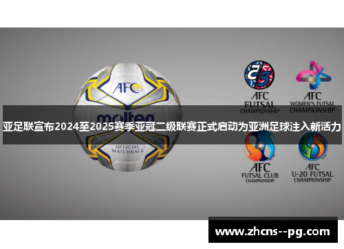 亚足联宣布2024至2025赛季亚冠二级联赛正式启动为亚洲足球注入新活力