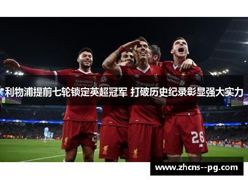 利物浦提前七轮锁定英超冠军 打破历史纪录彰显强大实力