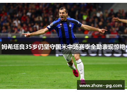 姆希塔良35岁仍坚守国米中场赛季全勤表现惊艳