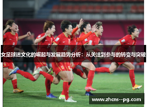 女足球迷文化的崛起与发展趋势分析：从关注到参与的转变与突破