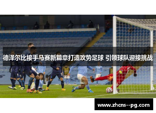 德泽尔比接手马赛新篇章打造攻势足球 引领球队迎接挑战