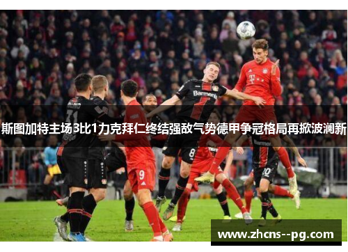 斯图加特主场3比1力克拜仁终结强敌气势德甲争冠格局再掀波澜新