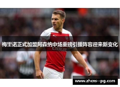 梅里诺正式加盟阿森纳中场重磅引援阵容迎来新变化