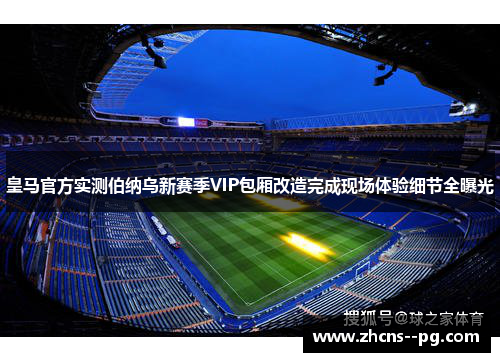 皇马官方实测伯纳乌新赛季VIP包厢改造完成现场体验细节全曝光