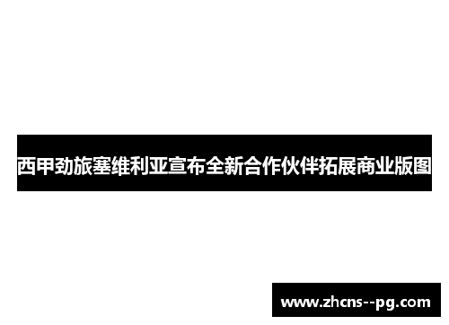 西甲劲旅塞维利亚宣布全新合作伙伴拓展商业版图
