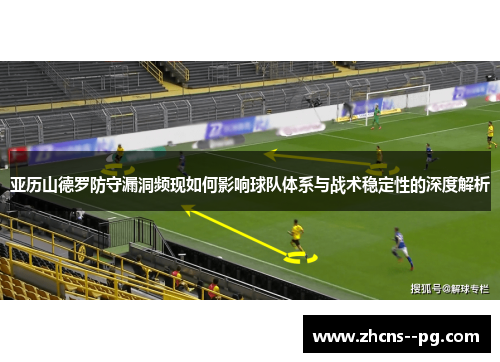 亚历山德罗防守漏洞频现如何影响球队体系与战术稳定性的深度解析