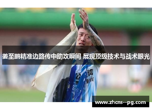 姜至鹏精准边路传中助攻瞬间 展现顶级技术与战术眼光
