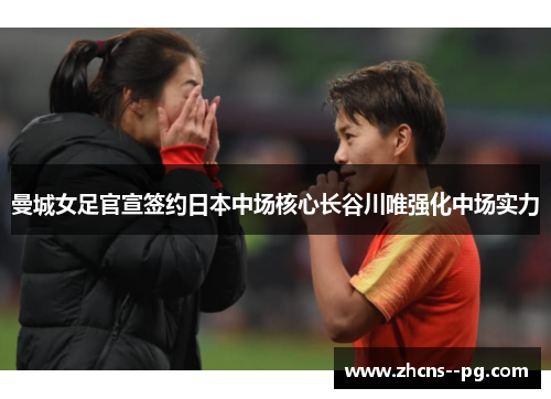 曼城女足官宣签约日本中场核心长谷川唯强化中场实力