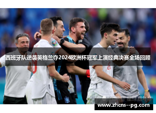 西班牙队逆袭英格兰夺2024欧洲杯冠军上演经典决赛全场回顾