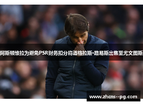 阿斯顿维拉为避免PSR财务扣分将道格拉斯·路易斯出售至尤文图斯